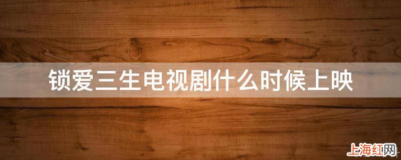 锁爱三生电视剧什么时候上映