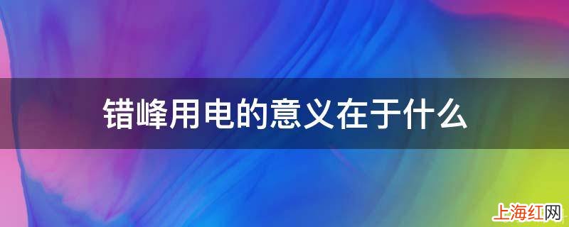 错峰用电的意义在于什么