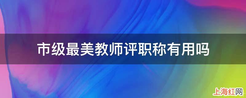 市级最美教师评职称有用吗