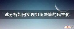 试分析如何实现组织决策的民主化