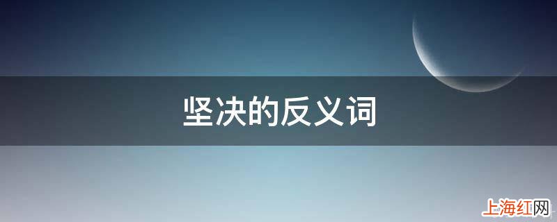 坚决的反义词