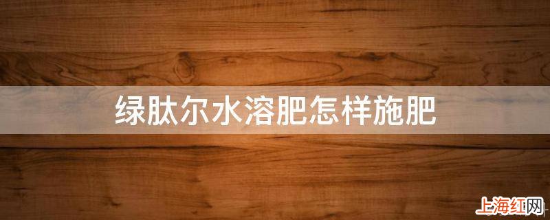 绿肽尔水溶肥怎样施肥