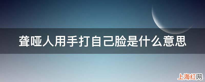 聋哑人用手打自己脸是什么意思