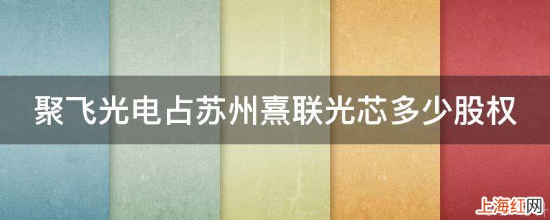 聚飞光电占苏州熹联光芯多少股权