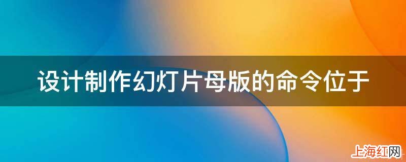 设计制作幻灯片母版的命令位于