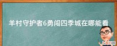 羊村守护者6勇闯四季城在哪能看