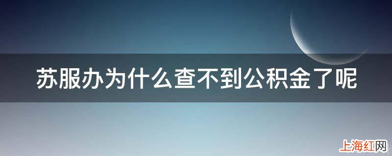 苏服办为什么查不到公积金了呢