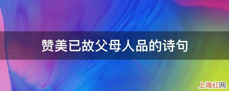 赞美已故父母人品的诗句