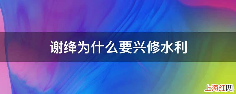 谢绛为什么要兴修水利