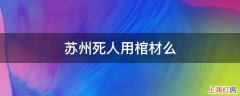 苏州死人用棺材么