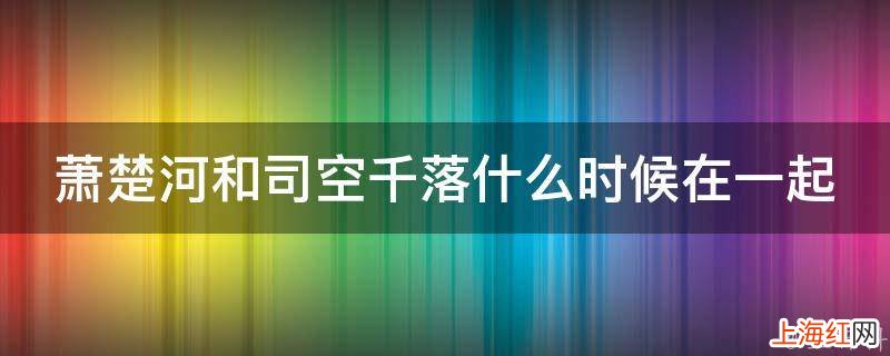 萧楚河和司空千落什么时候在一起