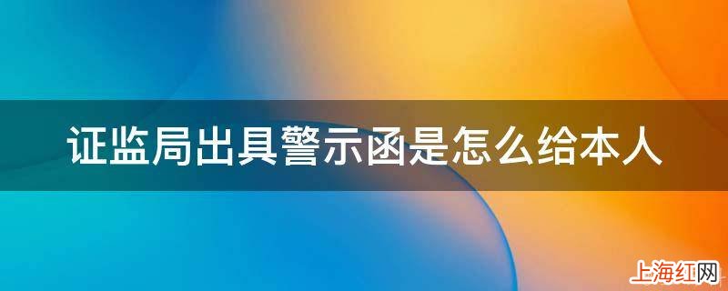 证监局出具警示函是怎么给本人