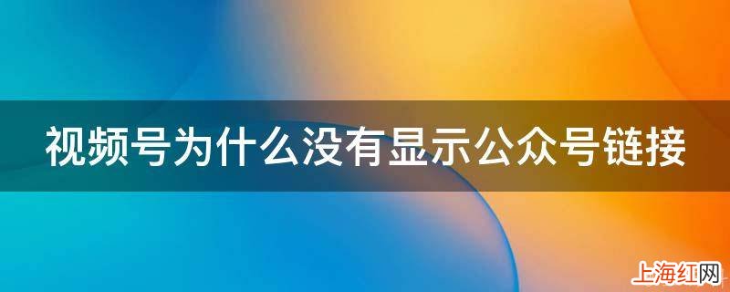 视频号为什么没有显示公众号链接