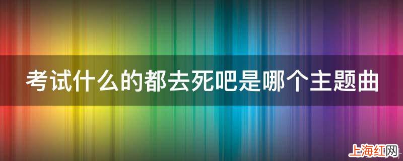 考试什么的都去死吧是哪个主题曲