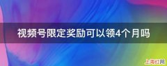 视频号限定奖励可以领4个月吗