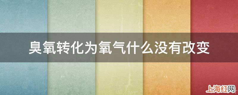 臭氧转化为氧气什么没有改变