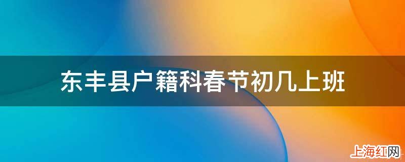 东丰县户籍科春节初几上班