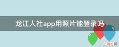 龙江人社app用照片能登录吗