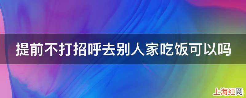 提前不打招呼去别人家吃饭可以吗