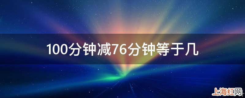 100分钟减76分钟等于几