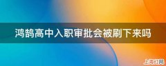 鸿鹄高中入职审批会被刷下来吗