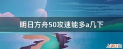 明日方舟50攻速能多a几下