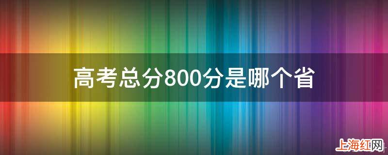 高考总分800分是哪个省