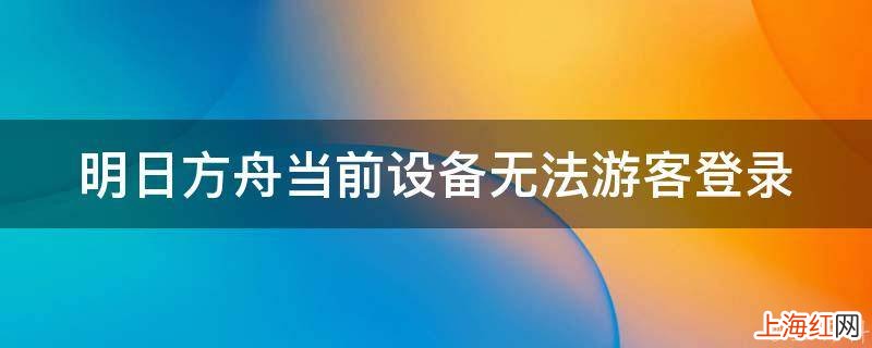 明日方舟当前设备无法游客登录