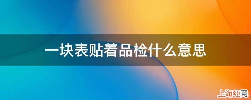 一块表贴着品检什么意思