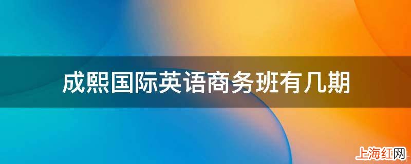 成熙国际英语商务班有几期