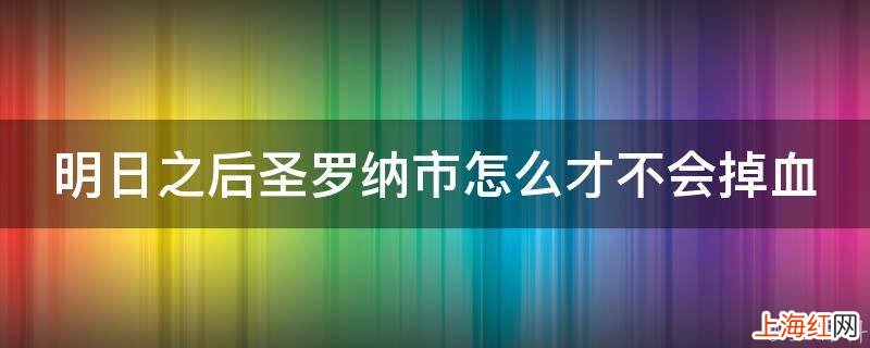 明日之后圣罗纳市怎么才不会掉血