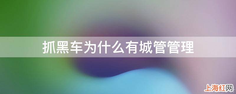 抓黑车为什么有城管管理