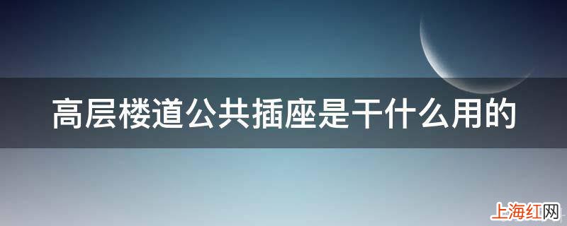 高层楼道公共插座是干什么用的