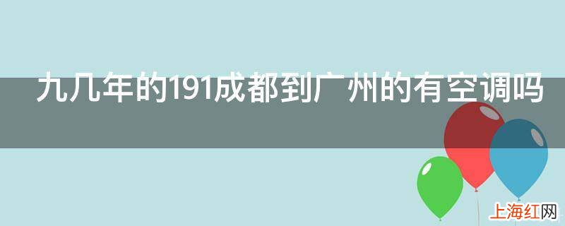 九几年的191成都到广州的有空调吗