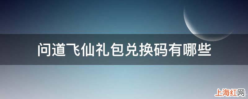 问道飞仙礼包兑换码有哪些