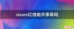 steam红信能共享库吗