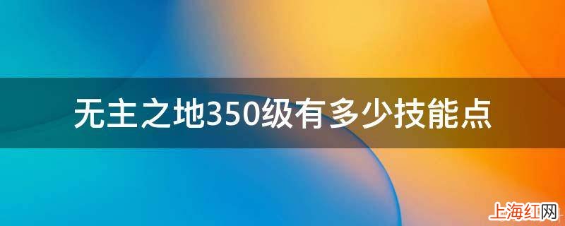 无主之地350级有多少技能点
