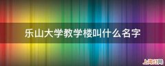 乐山大学教学楼叫什么名字