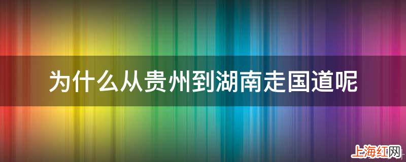 为什么从贵州到湖南走国道呢