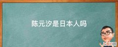 陈元汐是日本人吗