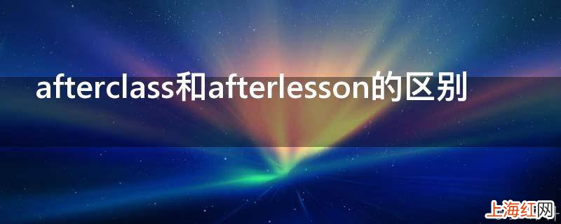 afterclass和afterlesson的区别