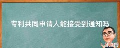 专利共同申请人能接受到通知吗