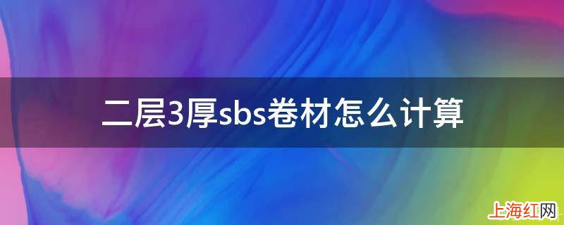 二层3厚sbs卷材怎么计算