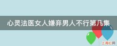 心灵法医女人嫌弃男人不行第几集