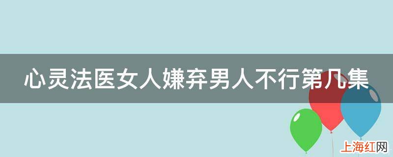 心灵法医女人嫌弃男人不行第几集