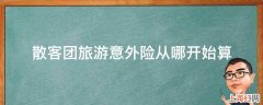 散客团旅游意外险从哪开始算