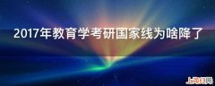 2017年教育学考研国家线为啥降了