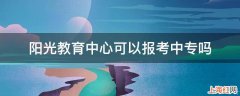 阳光教育中心可以报考中专吗