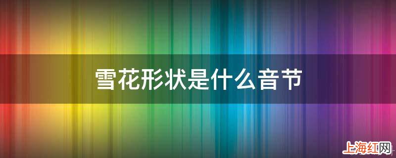 雪花形状是什么音节