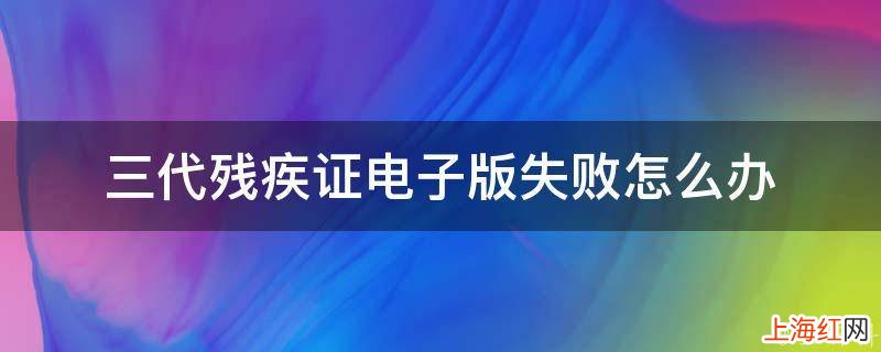 三代残疾证电子版失败怎么办